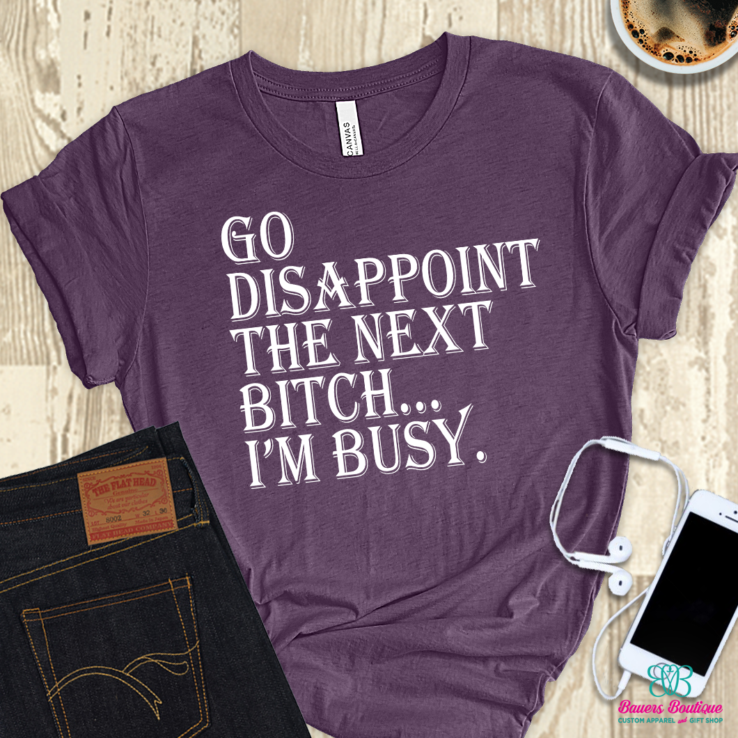 Go disappoint the next b*tch I'm busy apparel
